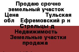 Продаю срочно земельный участок › Цена ­ 120 000 - Тульская обл., Ефремовский р-н, Стрельцы д. Недвижимость » Земельные участки продажа   